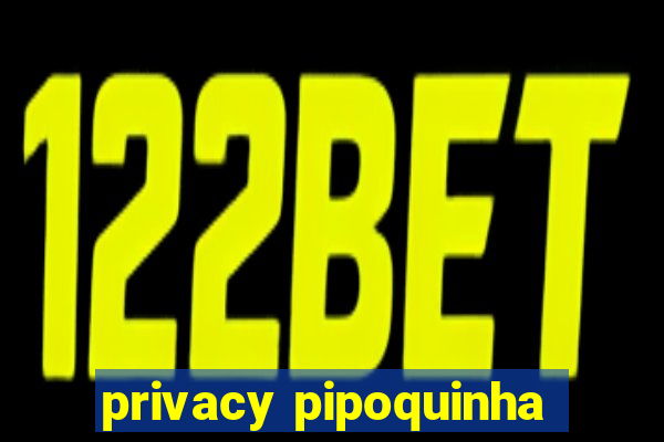 privacy pipoquinha